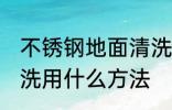 不锈钢地面清洗方法有哪些 不锈钢清洗用什么方法