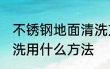 不锈钢地面清洗方法有哪些 不锈钢清洗用什么方法