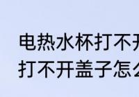电热水杯打不开盖子怎么办 电热水杯打不开盖子怎么解决