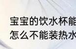 宝宝的饮水杯能装开水吗 宝宝的水杯怎么不能装热水