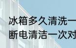 冰箱多久清洗一次 冰箱需每3至6个月断电清洁一次对吗