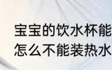宝宝的饮水杯能装开水吗 宝宝的水杯怎么不能装热水