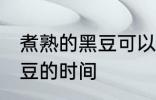 煮熟的黑豆可以放几天 保存煮熟的黑豆的时间
