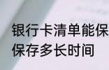 银行卡清单能保存多久 银行卡清单能保存多长时间