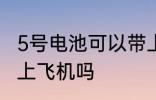 5号电池可以带上飞机吗 5号电池能带上飞机吗