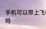 手机可以带上飞机吗 手机能带上飞机吗