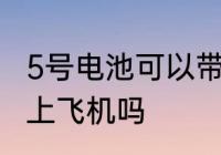 5号电池可以带上飞机吗 5号电池能带上飞机吗