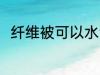 纤维被可以水洗吗 纤维被能水洗吗
