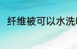 纤维被可以水洗吗 纤维被能水洗吗