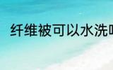 纤维被可以水洗吗 纤维被能水洗吗