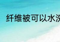 纤维被可以水洗吗 纤维被能水洗吗