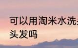 可以用淘米水洗头发吗 能用淘米水洗头发吗