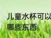 儿童水杯可以泡什么 儿童水杯可以泡哪些东西