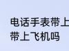 电话手表带上飞机可以吗 电话手表能带上飞机吗