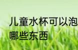儿童水杯可以泡什么 儿童水杯可以泡哪些东西