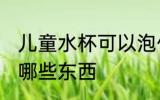儿童水杯可以泡什么 儿童水杯可以泡哪些东西