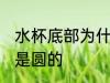 水杯底部为什么是圆的 水杯底部为啥是圆的