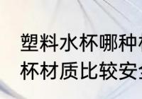 塑料水杯哪种材质的安全 哪种塑料水杯材质比较安全