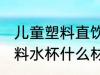 儿童塑料直饮水杯哪种材质好 儿童塑料水杯什么材质最好