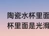 陶瓷水杯里面为什么是光滑的 陶瓷水杯里面是光滑的的渊源