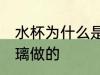 水杯为什么是玻璃做的 水杯为何是玻璃做的