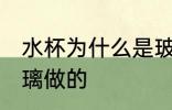 水杯为什么是玻璃做的 水杯为何是玻璃做的