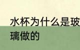 水杯为什么是玻璃做的 水杯为何是玻璃做的
