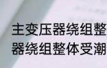 主变压器绕组整体受潮怎么办 主变压器绕组整体受潮要怎样做