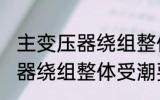 主变压器绕组整体受潮怎么办 主变压器绕组整体受潮要怎样做