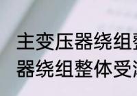 主变压器绕组整体受潮怎么办 主变压器绕组整体受潮要怎样做