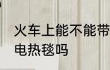 火车上能不能带电热毯 火车上可以带电热毯吗