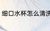 细口水杯怎么清洗 细口水杯清洗方法