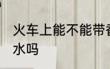 火车上能不能带香水 火车上可以带香水吗