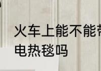 火车上能不能带电热毯 火车上可以带电热毯吗