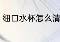 细口水杯怎么清洗 细口水杯清洗方法