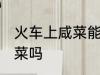 火车上咸菜能不能带 火车上可以带咸菜吗
