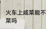 火车上咸菜能不能带 火车上可以带咸菜吗