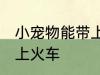 小宠物能带上火车吗 小宠物能不能带上火车
