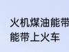 火机煤油能带上火车吗 火机煤油能不能带上火车