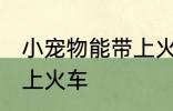小宠物能带上火车吗 小宠物能不能带上火车