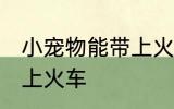 小宠物能带上火车吗 小宠物能不能带上火车