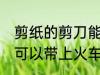 剪纸的剪刀能带上火车吗 剪纸的剪刀可以带上火车吗