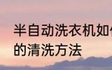半自动洗衣机如何清洗 半自动洗衣机的清洗方法