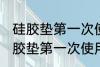 硅胶垫第一次使用清洗方法是什么 硅胶垫第一次使用怎么清洗