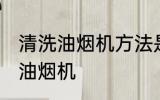 清洗油烟机方法是什么方法 如何清洗油烟机