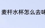 麦杆水杯怎么去味 麦杆水杯去味方法