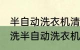 半自动洗衣机清洗方法是什么 怎么清洗半自动洗衣机
