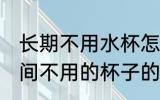 长期不用水杯怎么去味 怎样去除长时间不用的杯子的异味