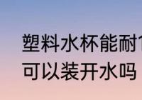 塑料水杯能耐100度水温吗 塑料水杯可以装开水吗