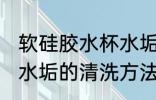 软硅胶水杯水垢怎么清洗 软硅胶水杯水垢的清洗方法